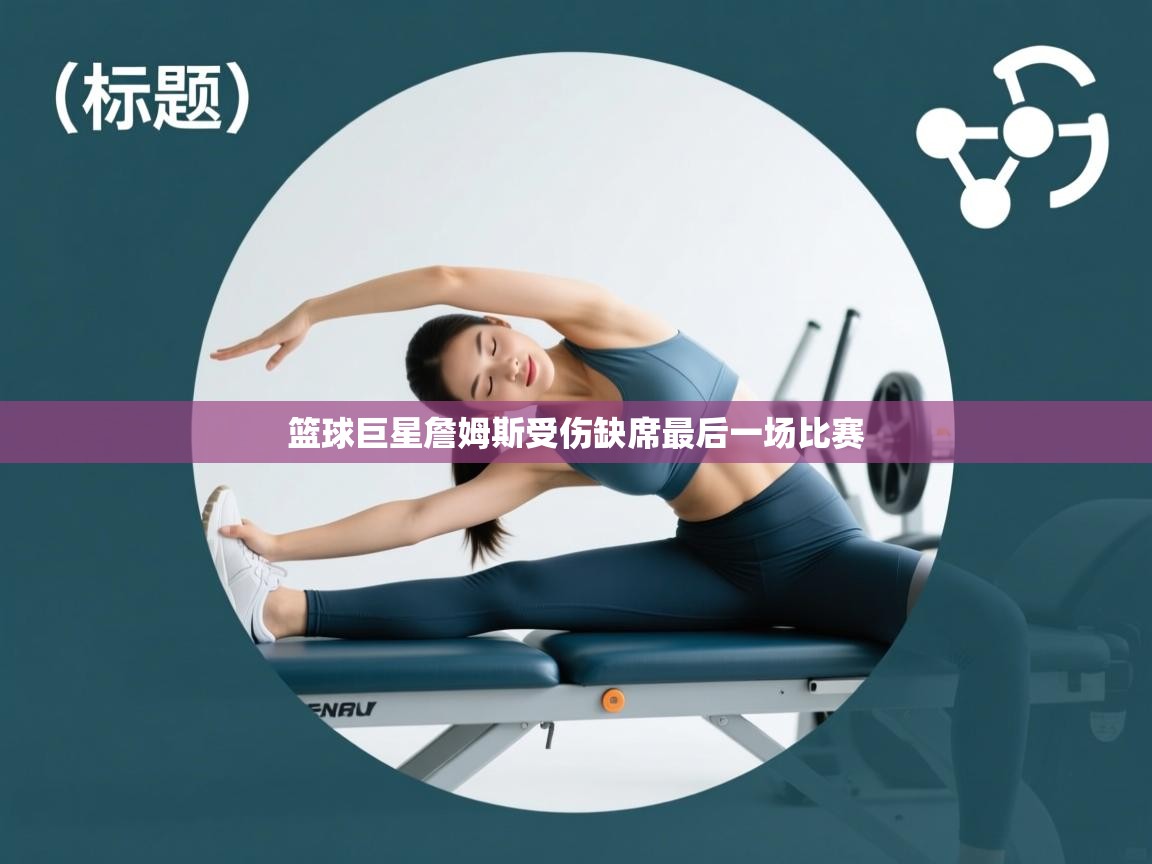 篮球巨星詹姆斯受伤缺席最后一场比赛  第1张