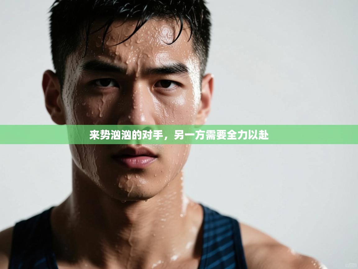 来势汹汹的对手，另一方需要全力以赴  第2张