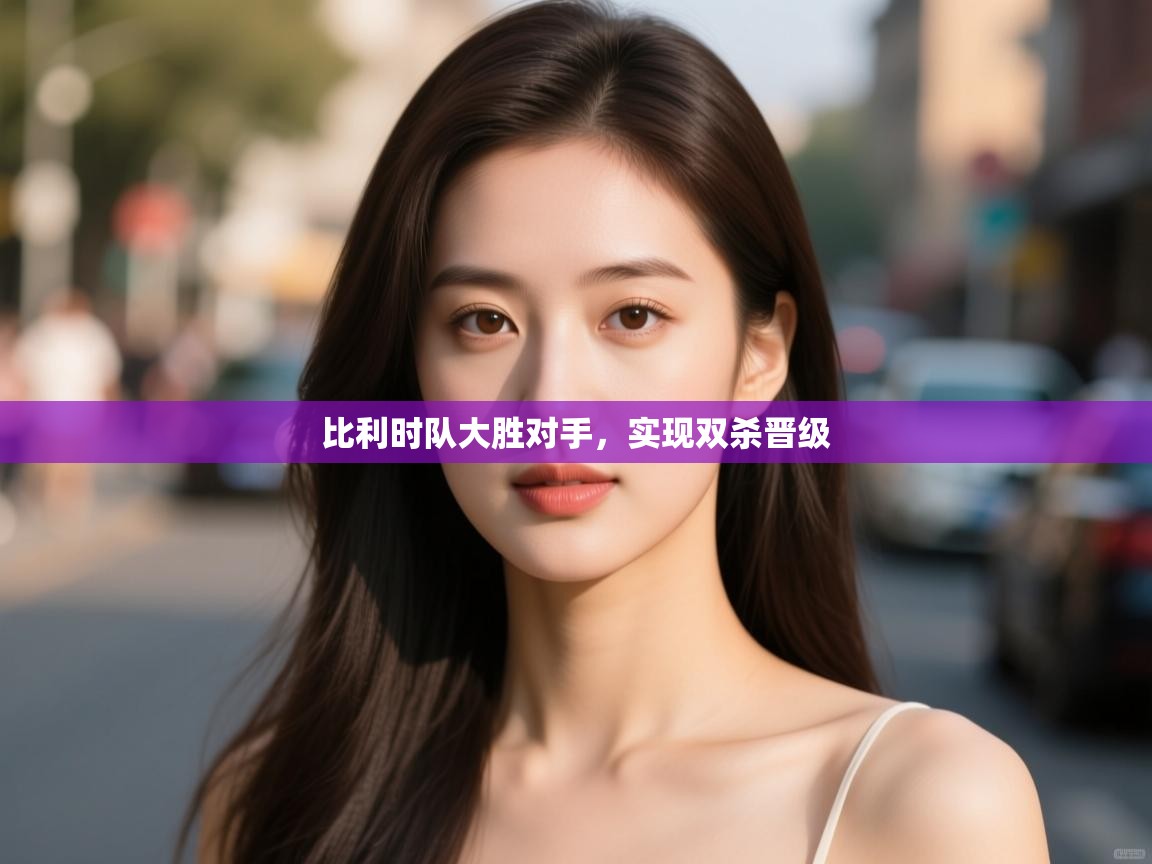 比利时队大胜对手,实现双杀晋级