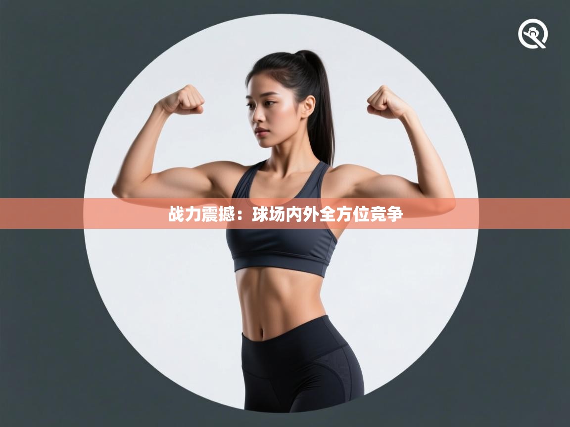 战力震撼：球场内外全方位竞争  第2张