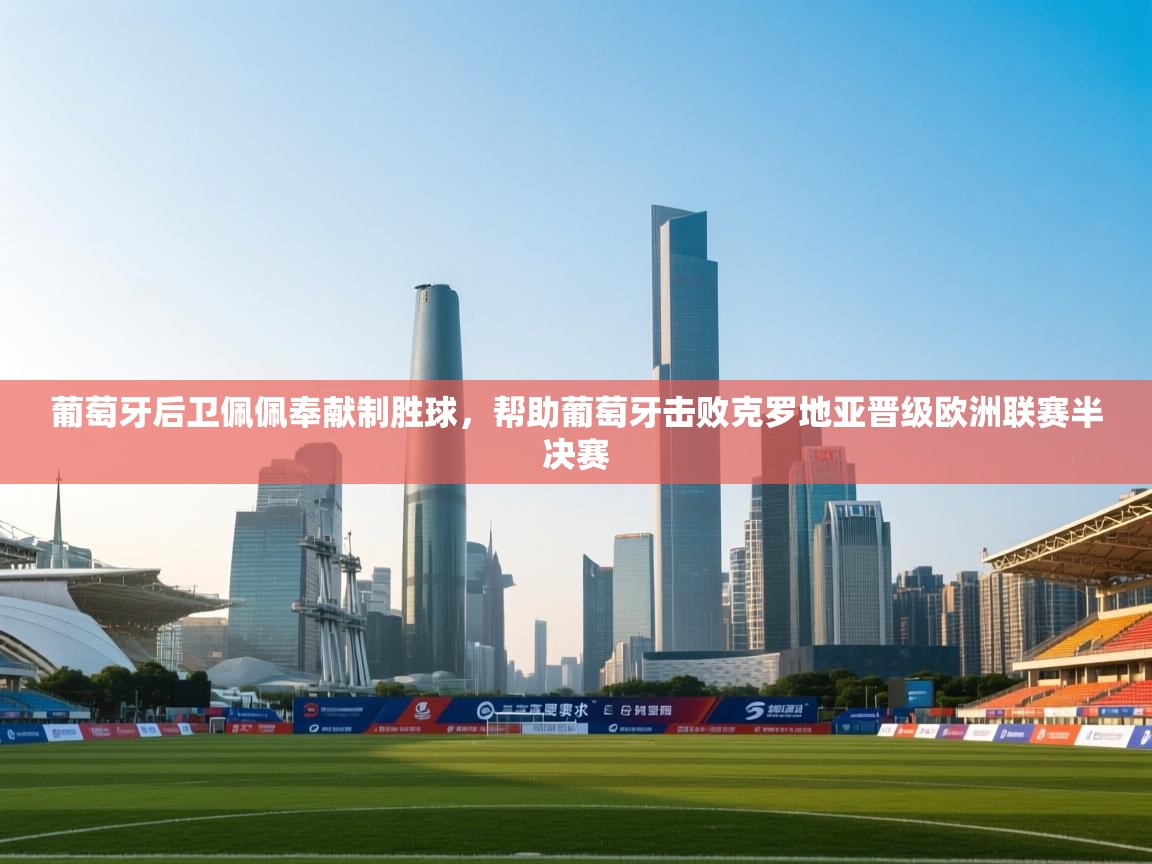 葡萄牙后卫佩佩奉献制胜球，帮助葡萄牙击败克罗地亚晋级欧洲联赛半决赛  第2张