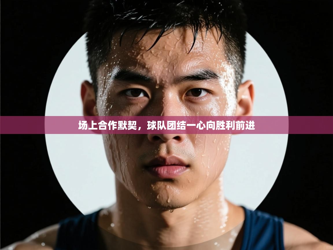 场上合作默契,球队团结一心向胜利前进 第1张