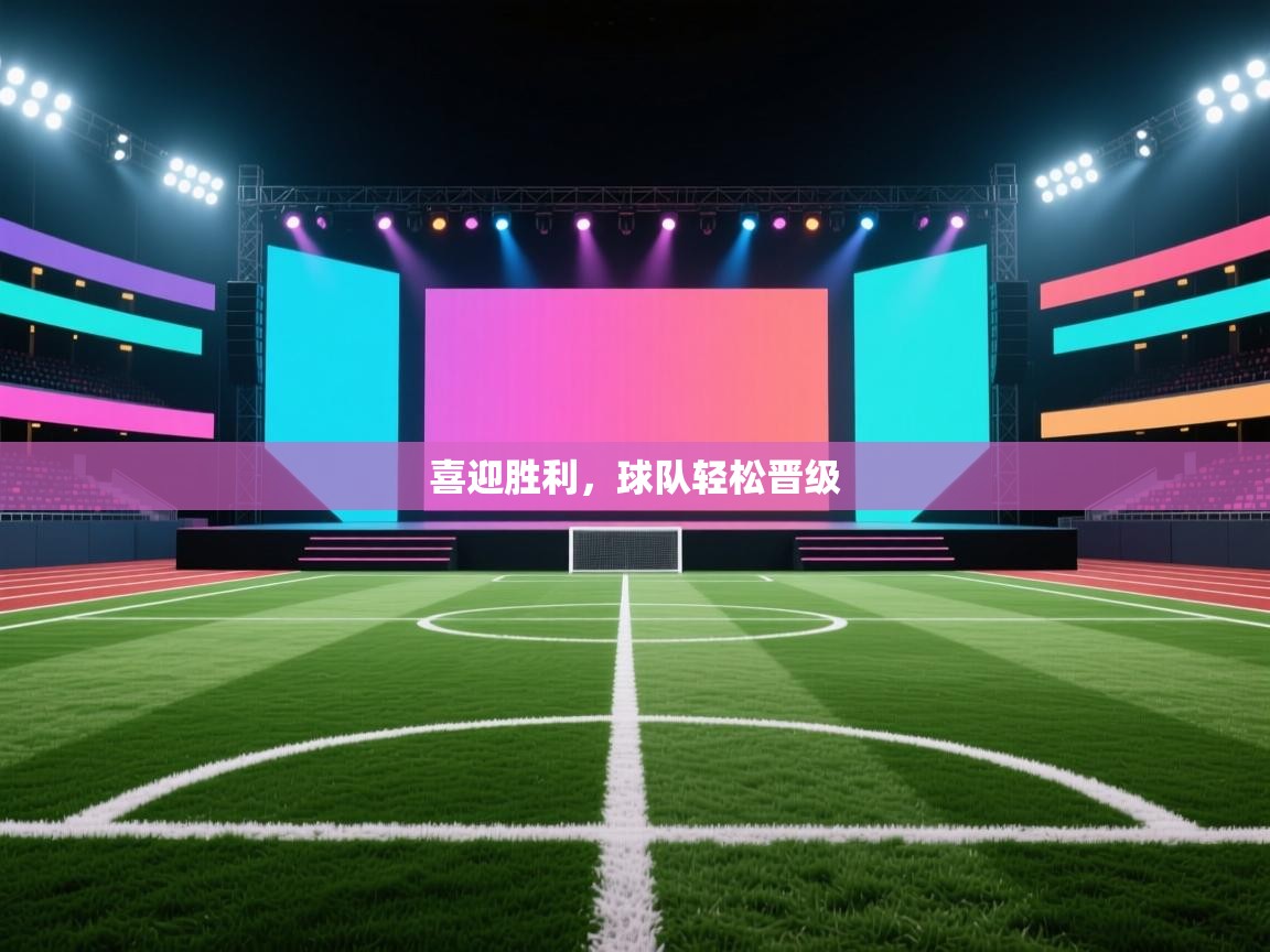 喜迎胜利，球队轻松晋级  第1张