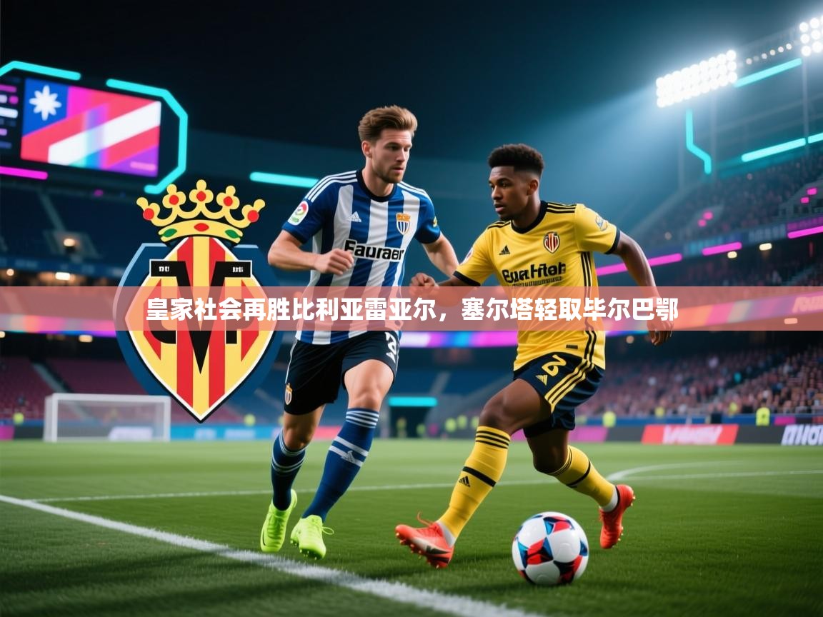 皇家社会再胜比利亚雷亚尔,塞尔塔轻取毕尔巴鄂 第1张