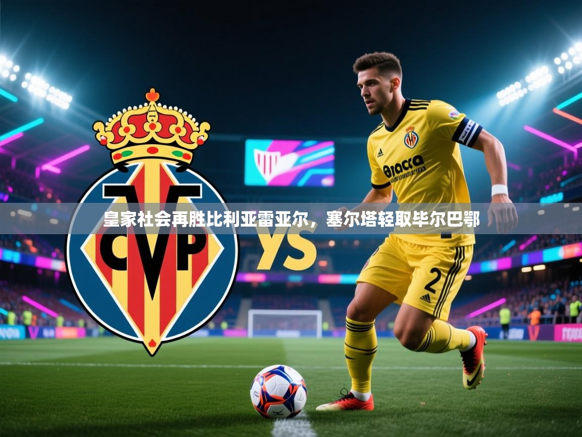 皇家社会再胜比利亚雷亚尔,塞尔塔轻取毕尔巴鄂 第2张