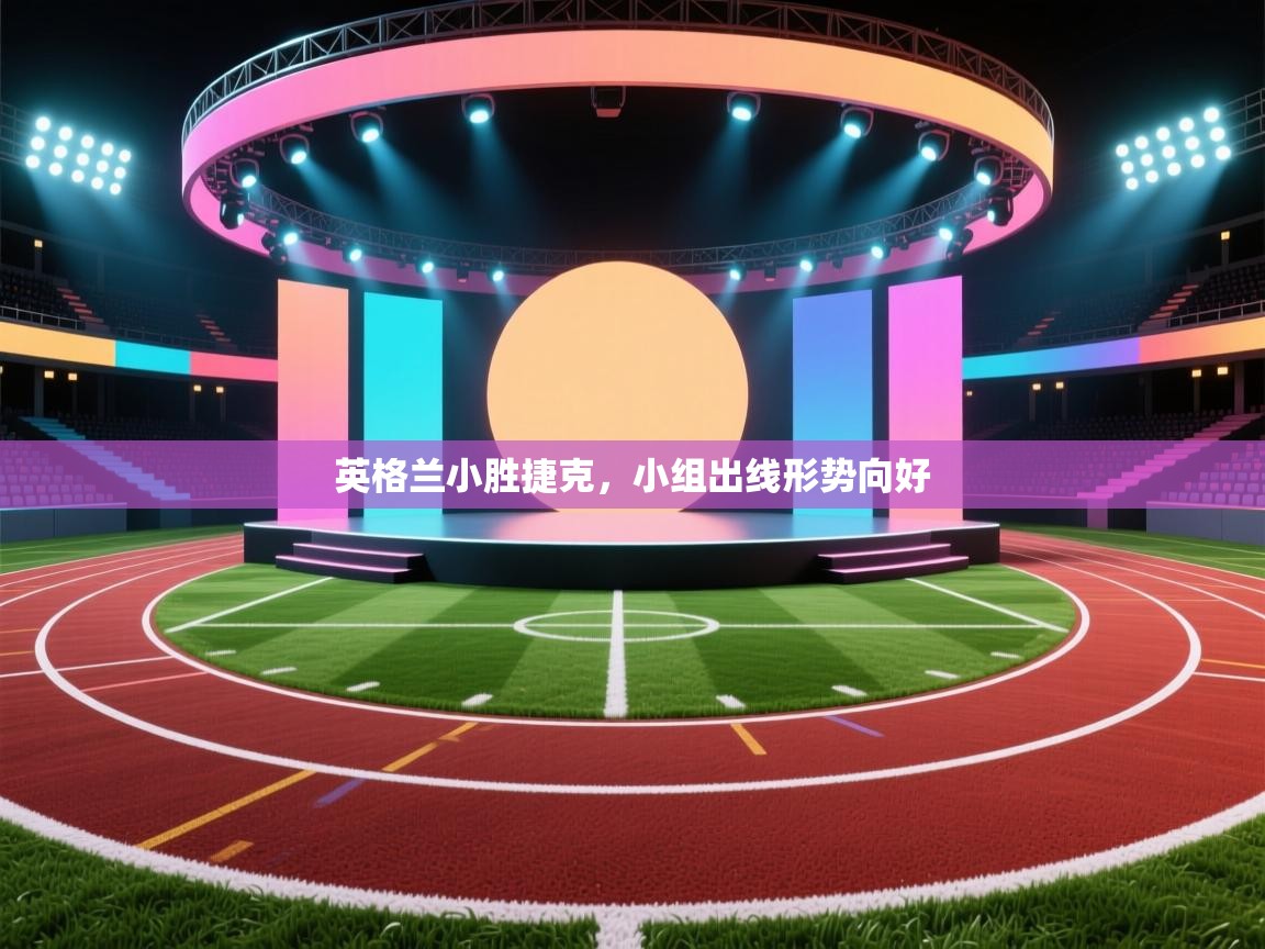 英格兰小胜捷克，小组出线形势向好