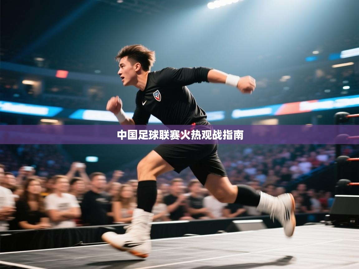 中国足球联赛火热观战指南