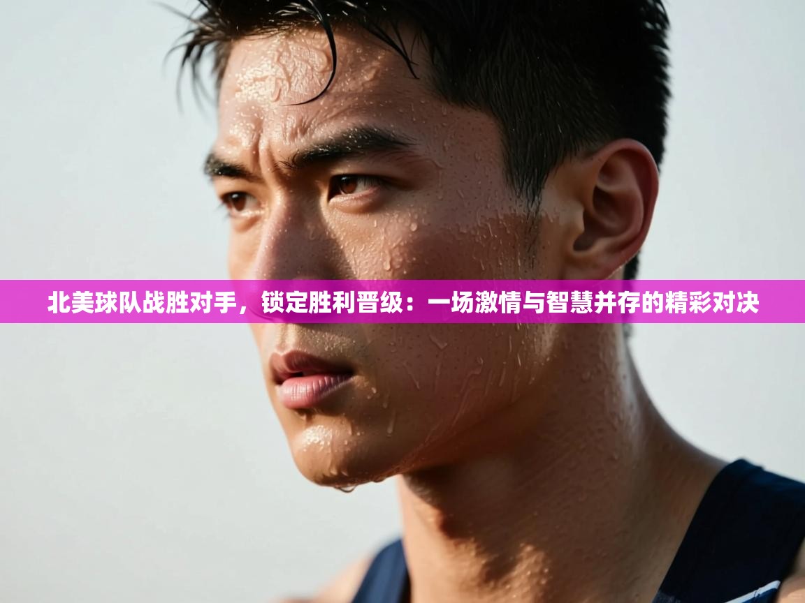 北美球队战胜对手，锁定胜利晋级：一场激情与智慧并存的精彩对决
