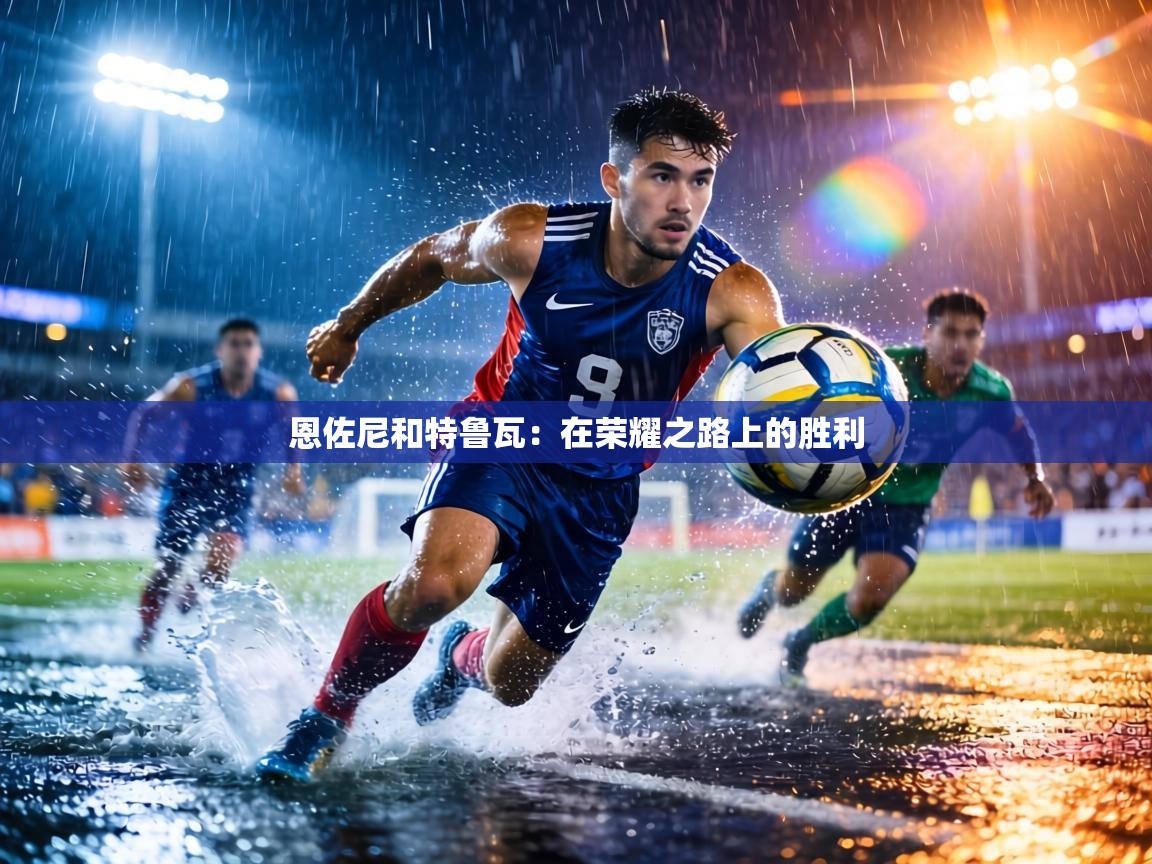 恩佐尼和特鲁瓦：在荣耀之路上的胜利