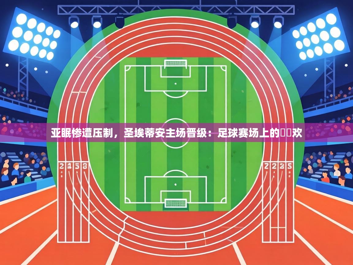 亚眠惨遭压制,圣埃蒂安主场晋级:足球赛场上的淚與欢 第1张