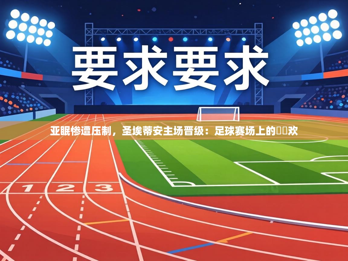 亚眠惨遭压制,圣埃蒂安主场晋级:足球赛场上的淚與欢 第2张
